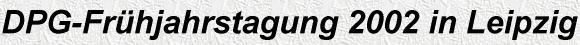 DPG-Frühjahrstagung 2002 in Leipzig